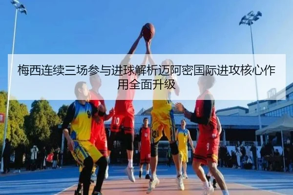梅西连续三场参与进球解析迈阿密国际进攻核心作用全面升级
