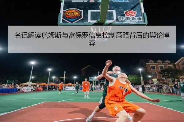 名记解读詹姆斯与富保罗信息控制策略背后的舆论博弈